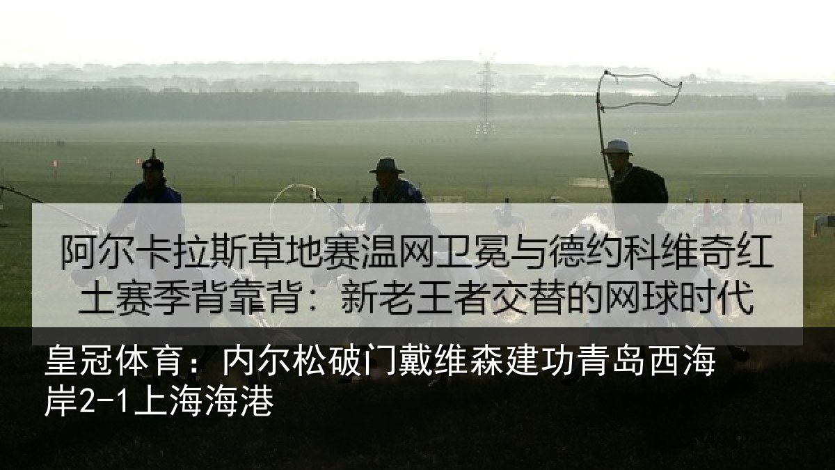 皇冠体育：内尔松破门戴维森建功青岛西海岸2-1上海海港