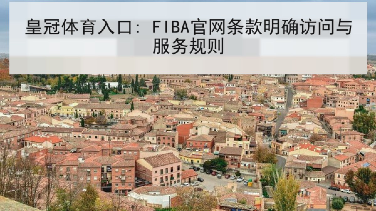 皇冠体育入口: FIBA官网条款明确访问与服务规则