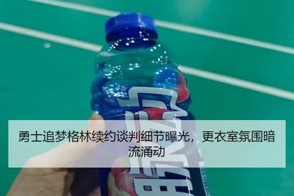 勇士追梦格林续约谈判细节曝光，更衣室氛围暗流涌动
