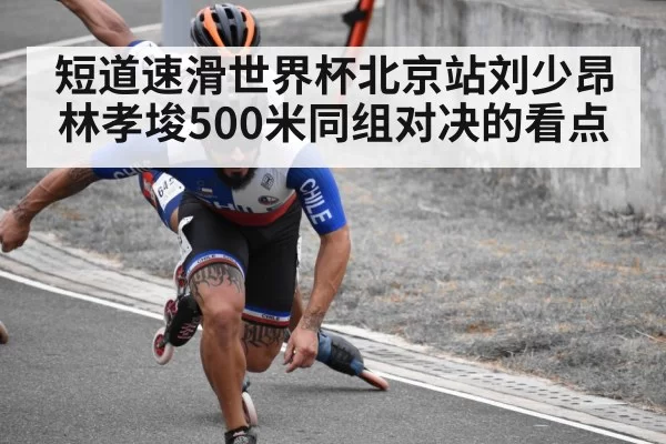 短道速滑世界杯北京站刘少昂林孝埈500米同组对决的看点