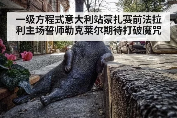 一级方程式意大利站蒙扎赛前法拉利主场誓师勒克莱尔期待打破魔咒