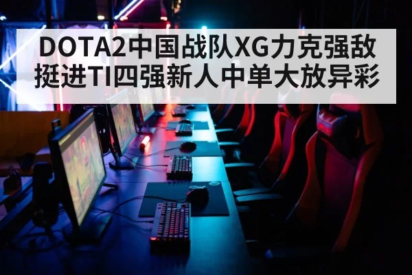 DOTA2中国战队XG力克强敌挺进TI四强新人中单大放异彩
