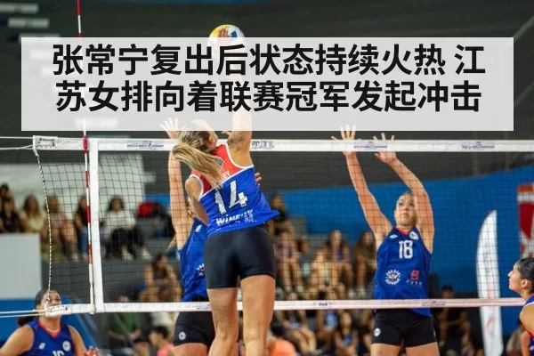张常宁复出后状态持续火热 江苏女排向着联赛冠军发起冲击