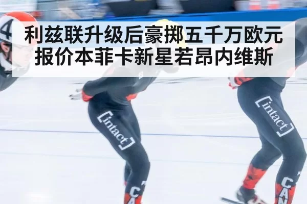 利兹联升级后豪掷五千万欧元报价本菲卡新星若昂内维斯